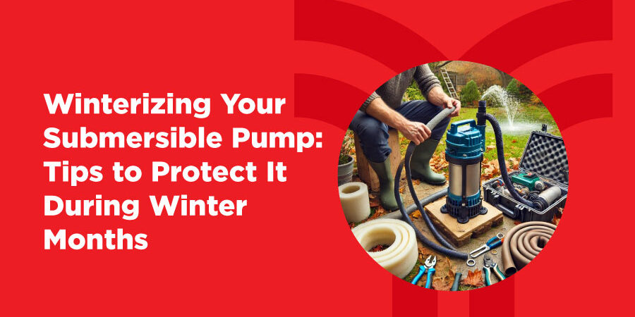 Winterizing Your Submersible Pump: Essential Tips for Cold Weather Protection